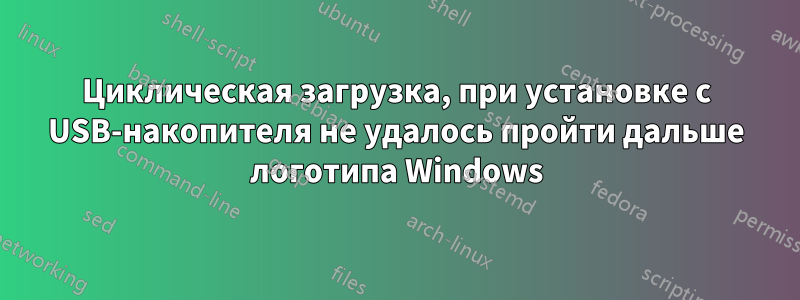 Циклическая загрузка, при установке с USB-накопителя не удалось пройти дальше логотипа Windows