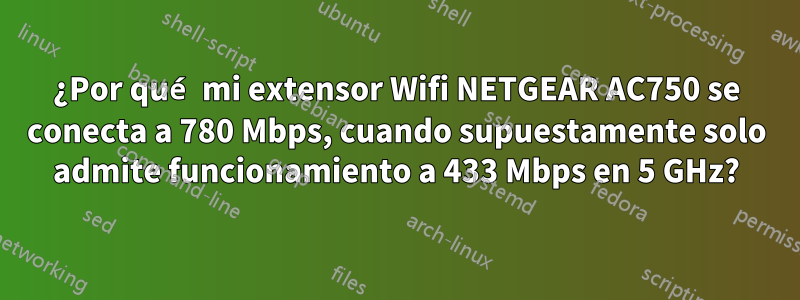 ¿Por qué mi extensor Wifi NETGEAR AC750 se conecta a 780 Mbps, cuando supuestamente solo admite funcionamiento a 433 Mbps en 5 GHz?