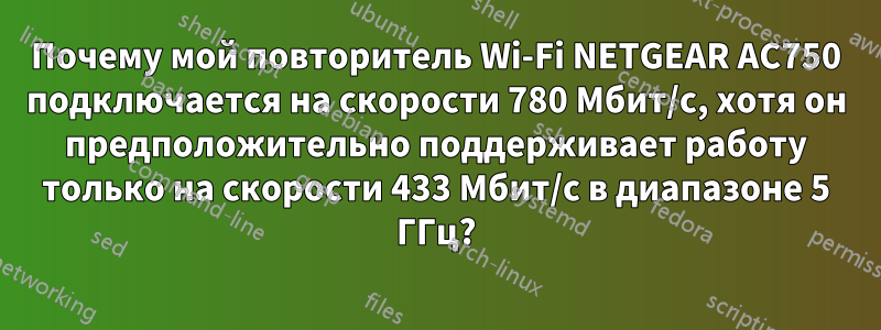 Почему мой повторитель Wi-Fi NETGEAR AC750 подключается на скорости 780 Мбит/с, хотя он предположительно поддерживает работу только на скорости 433 Мбит/с в диапазоне 5 ГГц?