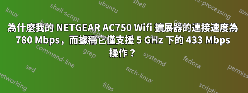 為什麼我的 NETGEAR AC750 Wifi 擴展器的連接速度為 780 Mbps，而據稱它僅支援 5 GHz 下的 433 Mbps 操作？