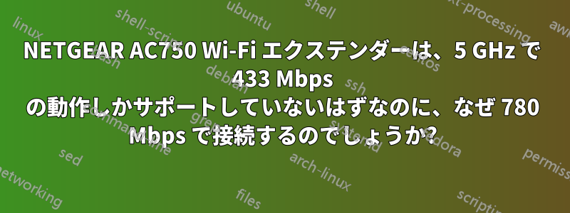 NETGEAR AC750 Wi-Fi エクステンダーは、5 GHz で 433 Mbps の動作しかサポートしていないはずなのに、なぜ 780 Mbps で接続するのでしょうか?