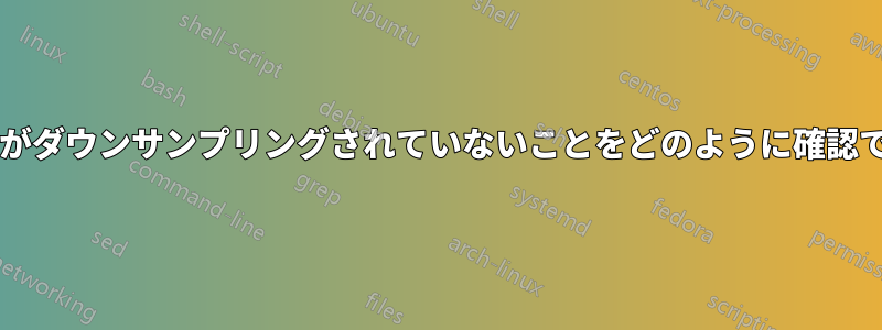 オーディオがダウンサンプリングされていないことをどのように確認できますか?