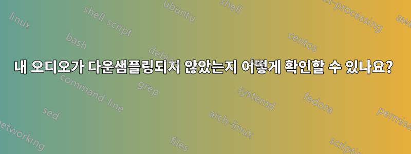 내 오디오가 다운샘플링되지 않았는지 어떻게 확인할 수 있나요?