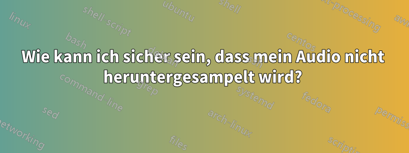 Wie kann ich sicher sein, dass mein Audio nicht heruntergesampelt wird?