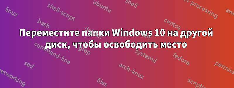 Переместите папки Windows 10 на другой диск, чтобы освободить место