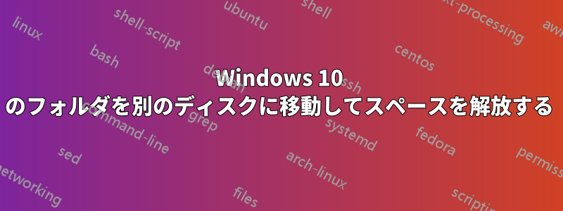 Windows 10 のフォルダを別のディスクに移動してスペースを解放する