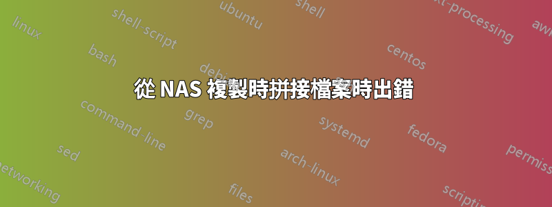 從 NAS 複製時拼接檔案時出錯