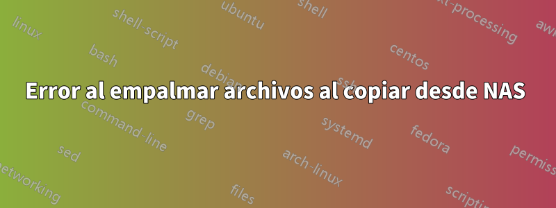 Error al empalmar archivos al copiar desde NAS