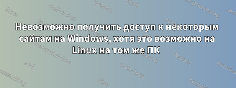 Невозможно получить доступ к некоторым сайтам на Windows, хотя это возможно на Linux на том же ПК 