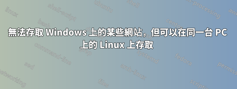 無法存取 Windows 上的某些網站，但可以在同一台 PC 上的 Linux 上存取 