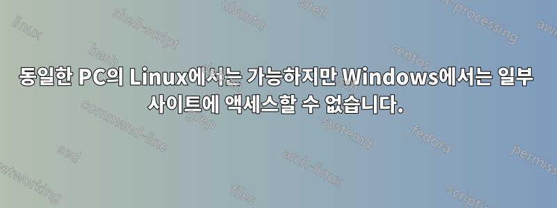 동일한 PC의 Linux에서는 가능하지만 Windows에서는 일부 사이트에 액세스할 수 없습니다.