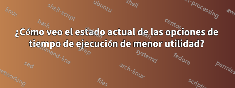 ¿Cómo veo el estado actual de las opciones de tiempo de ejecución de menor utilidad?