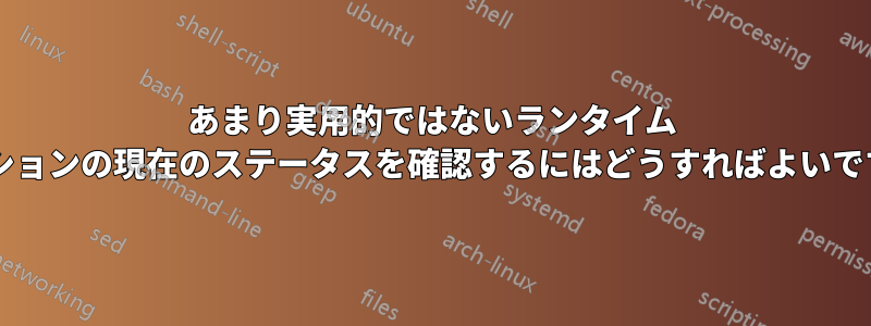 あまり実用的ではないランタイム オプションの現在のステータスを確認するにはどうすればよいですか?