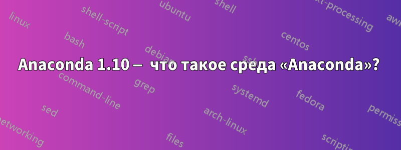 Anaconda 1.10 — что такое среда «Anaconda»?