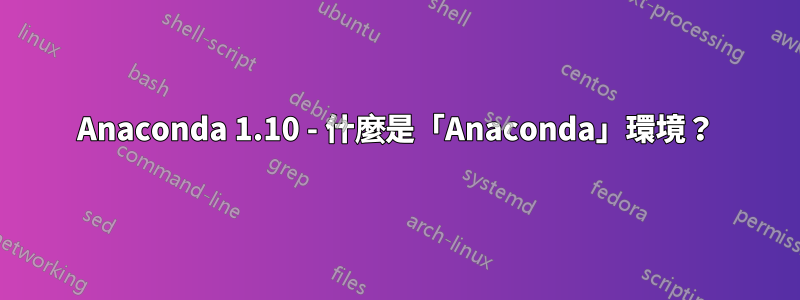 Anaconda 1.10 - 什麼是「Anaconda」環境？