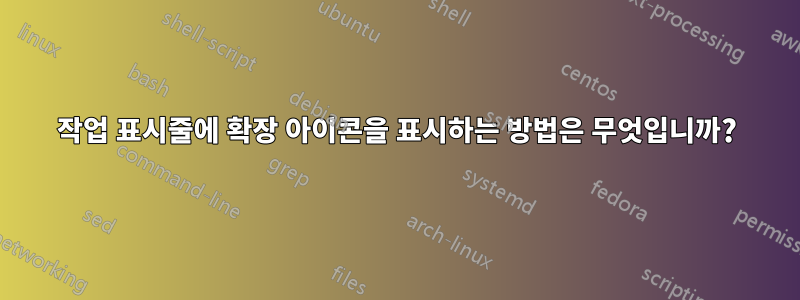 작업 표시줄에 확장 아이콘을 표시하는 방법은 무엇입니까?