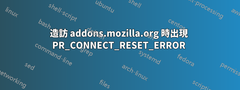 造訪 addons.mozilla.org 時出現 PR_CONNECT_RESET_ERROR