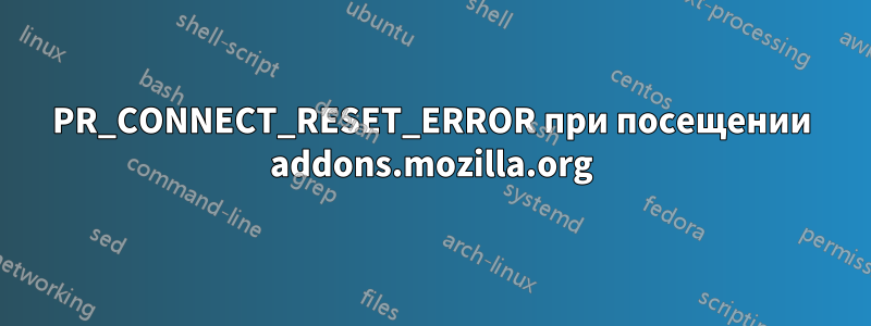 PR_CONNECT_RESET_ERROR при посещении addons.mozilla.org