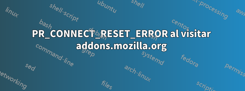 PR_CONNECT_RESET_ERROR al visitar addons.mozilla.org