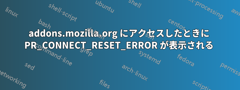 addons.mozilla.org にアクセスしたときに PR_CONNECT_RESET_ERROR が表示される