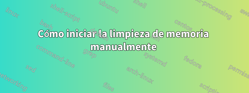 Cómo iniciar la limpieza de memoria manualmente