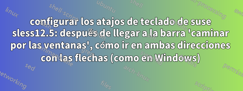 configurar los atajos de teclado de suse sless12.5: después de llegar a la barra 'caminar por las ventanas', cómo ir en ambas direcciones con las flechas (como en Windows)