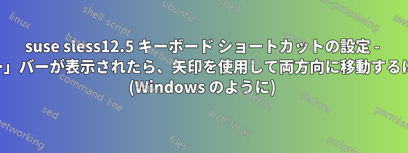 suse sless12.5 キーボード ショートカットの設定 - 「ウィンドウをウォークスルー」バーが表示されたら、矢印を使用して両方向に移動するにはどうすればよいでしょうか (Windows のように)