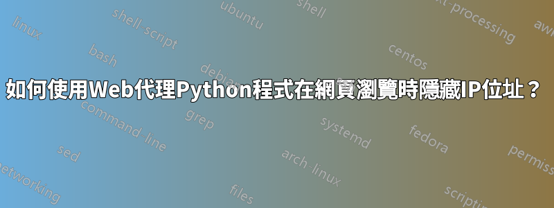 如何使用Web代理Python程式在網頁瀏覽時隱藏IP位址？