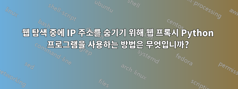 웹 탐색 ​​중에 IP 주소를 숨기기 위해 웹 프록시 Python 프로그램을 사용하는 방법은 무엇입니까?