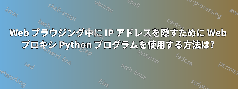 Web ブラウジング中に IP アドレスを隠すために Web プロキシ Python プログラムを使用する方法は?