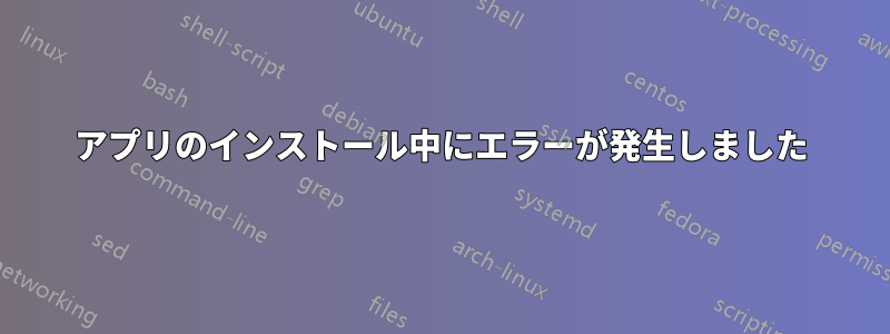 アプリのインストール中にエラーが発生しました