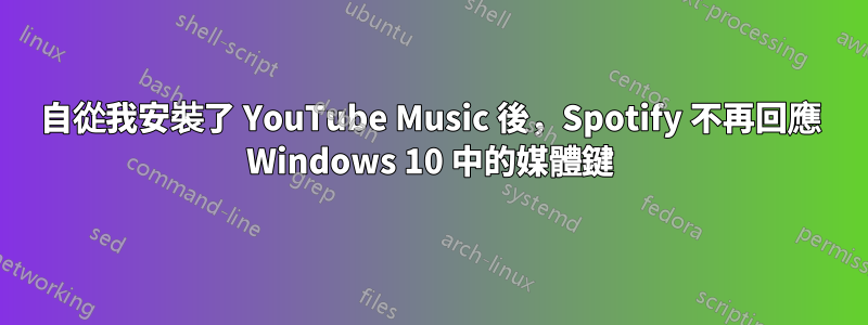 自從我安裝了 YouTube Music 後，Spotify 不再回應 Windows 10 中的媒體鍵