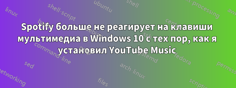 Spotify больше не реагирует на клавиши мультимедиа в Windows 10 с тех пор, как я установил YouTube Music