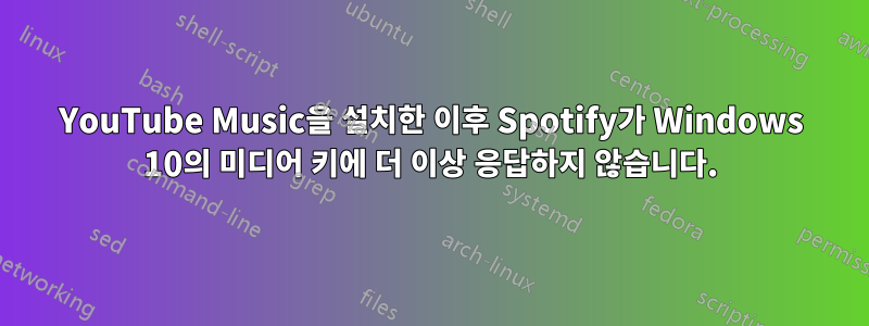 YouTube Music을 설치한 이후 Spotify가 Windows 10의 미디어 키에 더 이상 응답하지 않습니다.