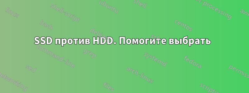 SSD против HDD. Помогите выбрать 