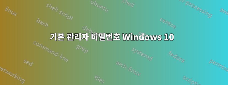 기본 관리자 비밀번호 Windows 10 