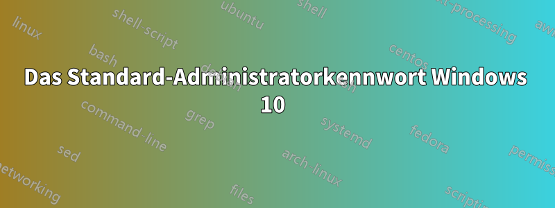 Das Standard-Administratorkennwort Windows 10 