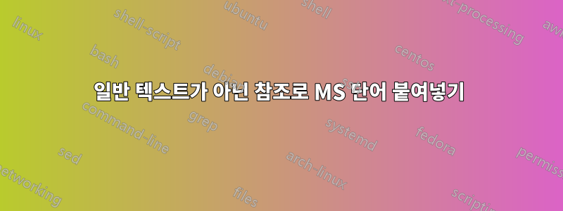 일반 텍스트가 아닌 참조로 MS 단어 붙여넣기