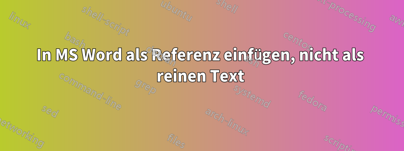 In MS Word als Referenz einfügen, nicht als reinen Text