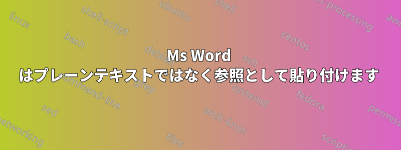 Ms Word はプレーンテキストではなく参照として貼り付けます