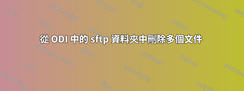 從 ODI 中的 sftp 資料夾中刪除多個文件