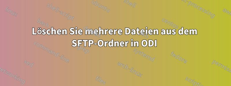 Löschen Sie mehrere Dateien aus dem SFTP-Ordner in ODI