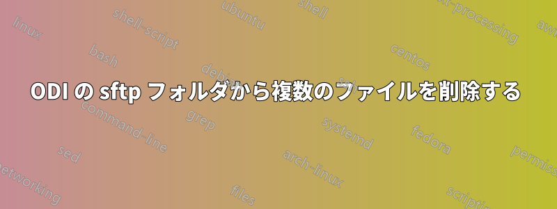 ODI の sftp フォルダから複数のファイルを削除する