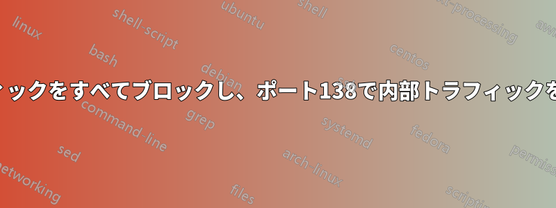 外部トラフィックをすべてブロックし、ポート138で内部トラフィックを許可したい