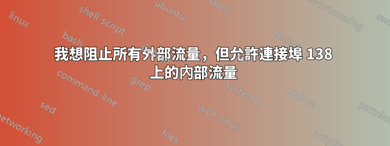 我想阻止所有外部流量，但允許連接埠 138 上的內部流量