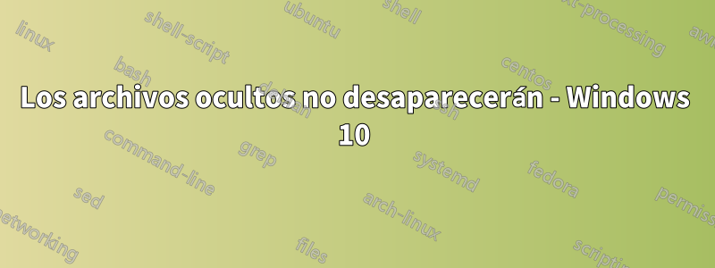 Los archivos ocultos no desaparecerán - Windows 10