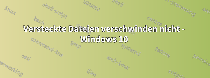 Versteckte Dateien verschwinden nicht - Windows 10