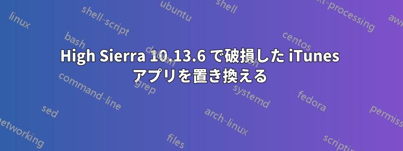 High Sierra 10.13.6 で破損した iTunes アプリを置き換える