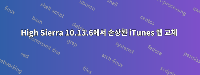 High Sierra 10.13.6에서 손상된 iTunes 앱 교체