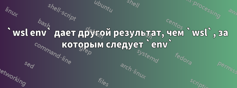 `wsl env` дает другой результат, чем `wsl`, за которым следует `env`